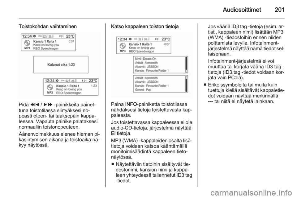 OPEL MOKKA 2014  Infotainment-ohjekirja (in Finnish) Audiosoittimet201
Toistokohdan vaihtaminen
Pidä 1 / 8  -painikkeita painet‐
tuna toistotilassa siirtyäksesi no‐
peasti eteen- tai taaksepäin kappa‐ leessa. Vapauta painike palataksesi
normaal