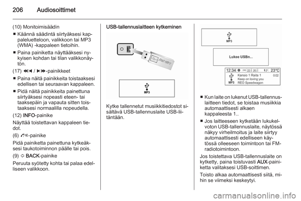 OPEL MOKKA 2014  Infotainment-ohjekirja (in Finnish) 206Audiosoittimet
(10) Monitoimisäädin■ Käännä säädintä siirtyäksesi kap‐ paleluetteloon, valikkoon tai MP3
(WMA) -kappaleen tietoihin.
■ Paina painiketta näyttääksesi ny‐ kyisen k