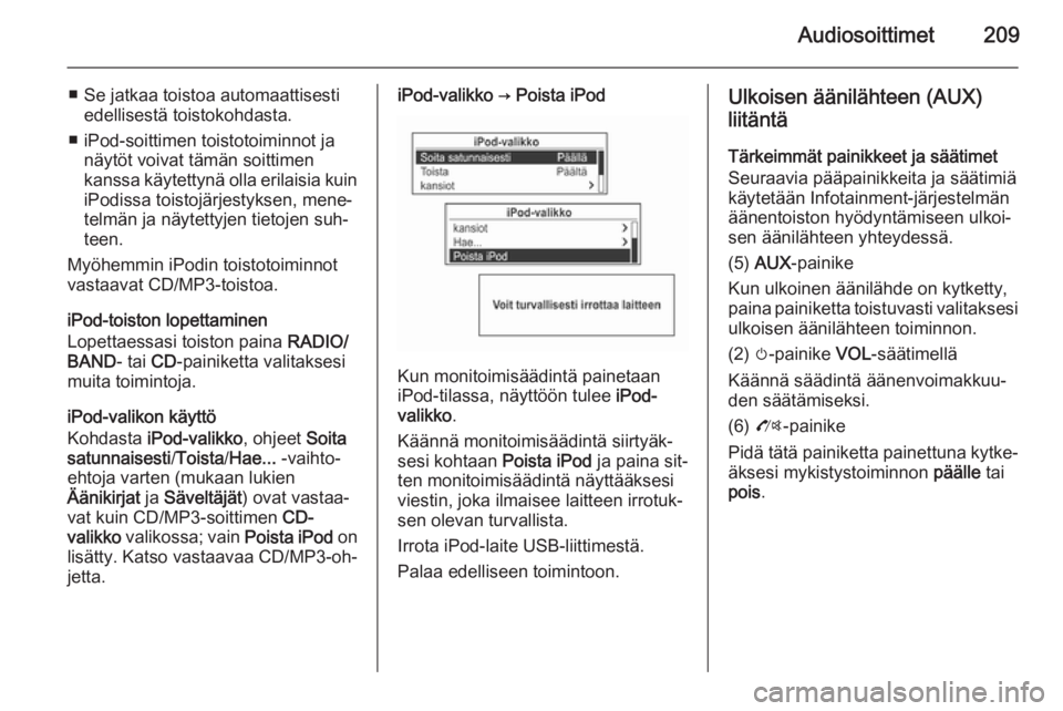OPEL MOKKA 2014  Infotainment-ohjekirja (in Finnish) Audiosoittimet209
■ Se jatkaa toistoa automaattisestiedellisestä toistokohdasta.
■ iPod-soittimen toistotoiminnot ja näytöt voivat tämän soittimen
kanssa käytettynä olla erilaisia kuin
iPod