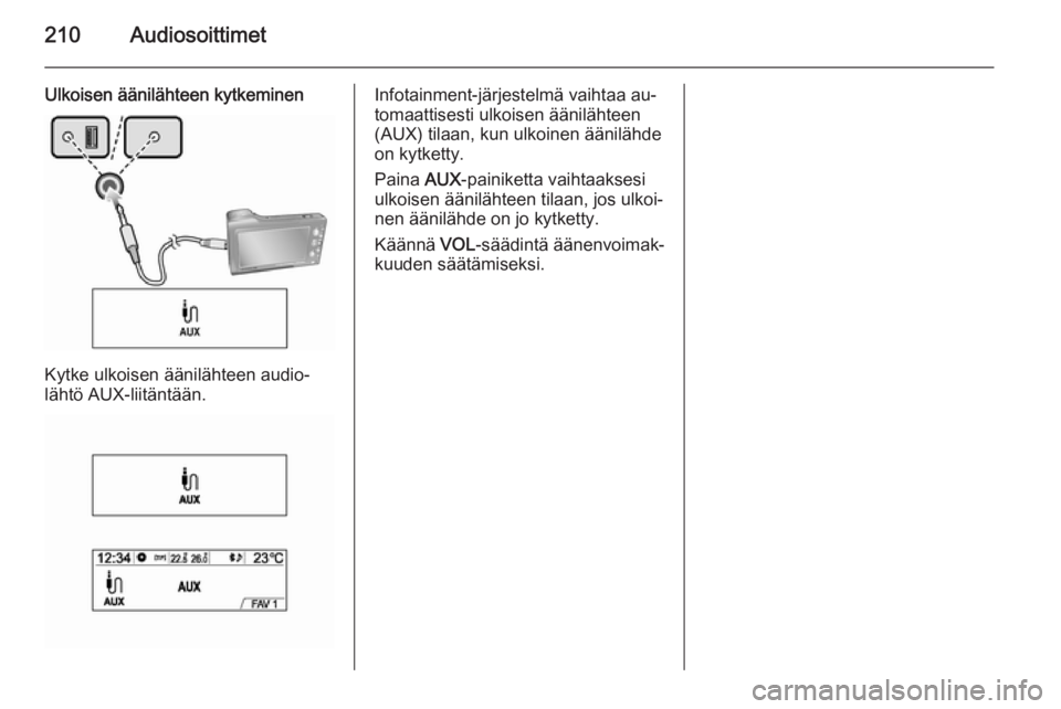 OPEL MOKKA 2014  Infotainment-ohjekirja (in Finnish) 210Audiosoittimet
Ulkoisen äänilähteen kytkeminen
Kytke ulkoisen äänilähteen audio‐
lähtö AUX-liitäntään.
Infotainment-järjestelmä vaihtaa au‐
tomaattisesti ulkoisen äänilähteen
(A