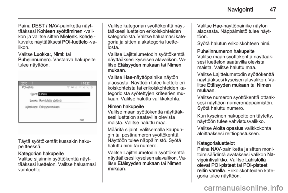 OPEL MOKKA 2014  Infotainment-ohjekirja (in Finnish) Navigointi47
Paina DEST / NAV -painiketta näyt‐
tääksesi  Kohteen syöttäminen  -vali‐
kon ja valitse sitten  Mielenk. kohde -
kuvake näyttääksesi  POI-luettelo -va‐
likon.
Valitse  Luokk