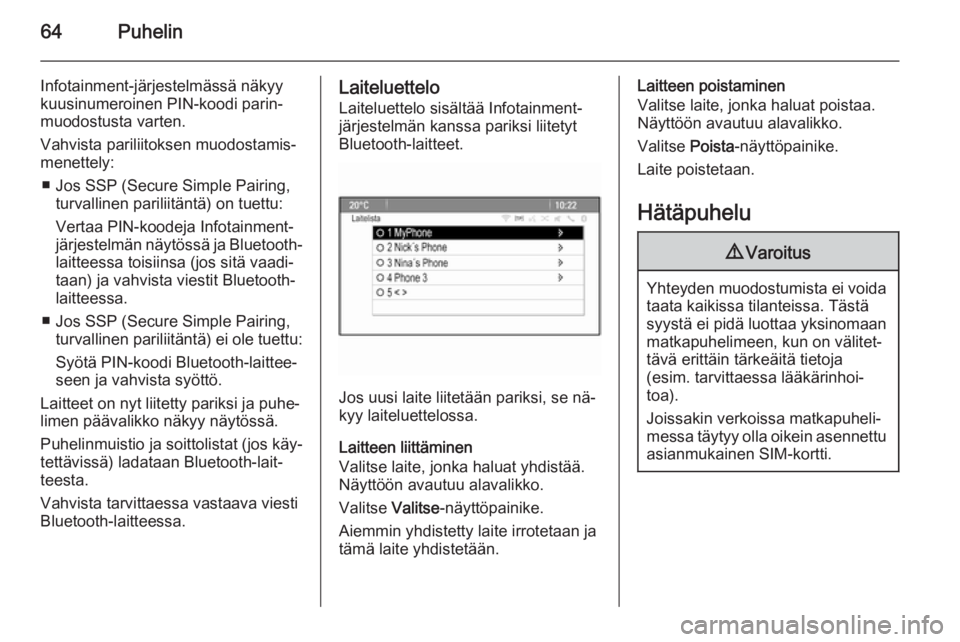 OPEL MOKKA 2014  Infotainment-ohjekirja (in Finnish) 64Puhelin
Infotainment-järjestelmässä näkyykuusinumeroinen PIN-koodi parin‐muodostusta varten.
Vahvista pariliitoksen muodostamis‐
menettely:
■ Jos SSP (Secure Simple Pairing, turvallinen pa