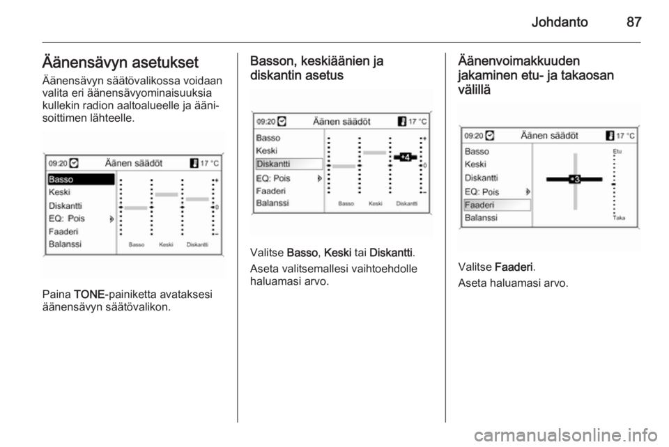 OPEL MOKKA 2014  Infotainment-ohjekirja (in Finnish) Johdanto87Äänensävyn asetukset
Äänensävyn säätövalikossa voidaan
valita eri äänensävyominaisuuksia
kullekin radion aaltoalueelle ja ääni‐
soittimen lähteelle.
Paina  TONE-painiketta a OPEL MOKKA 2014  Infotainment-ohjekirja (in Finnish) Johdanto87Äänensävyn asetukset
Äänensävyn säätövalikossa voidaan
valita eri äänensävyominaisuuksia
kullekin radion aaltoalueelle ja ääni‐
soittimen lähteelle.
Paina  TONE-painiketta a