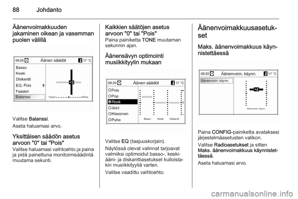 OPEL MOKKA 2014  Infotainment-ohjekirja (in Finnish) 88Johdanto
Äänenvoimakkuudenjakaminen oikean ja vasemman
puolen välillä
Valitse  Balanssi .
Aseta haluamasi arvo.
Yksittäisen säädön asetus
arvoon "0" tai "Pois" Valitse haluam OPEL MOKKA 2014  Infotainment-ohjekirja (in Finnish) 88Johdanto
Äänenvoimakkuudenjakaminen oikean ja vasemman
puolen välillä
Valitse  Balanssi .
Aseta haluamasi arvo.
Yksittäisen säädön asetus
arvoon "0" tai "Pois" Valitse haluam