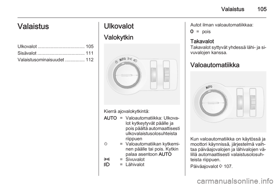 OPEL MOKKA 2014  Ohjekirja (in Finnish) Valaistus105ValaistusUlkovalot.................................... 105
Sisävalot .................................... 111
Valaistusominaisuudet ...............112Ulkovalot
Valokytkin
Kierrä ajovalok
