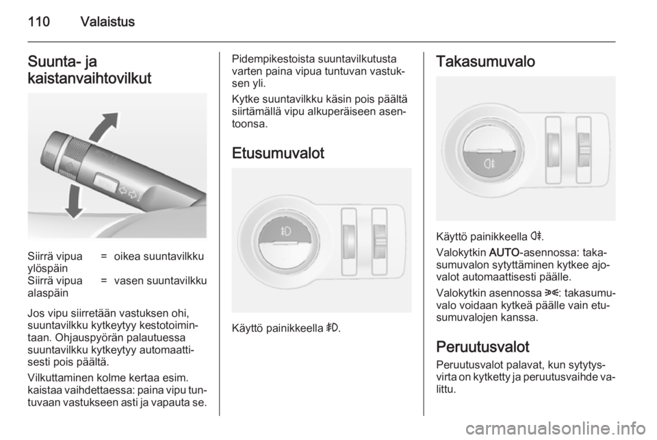 OPEL MOKKA 2014  Ohjekirja (in Finnish) 110ValaistusSuunta- ja
kaistanvaihtovilkutSiirrä vipua
ylöspäin=oikea suuntavilkkuSiirrä vipua
alaspäin=vasen suuntavilkku
Jos vipu siirretään vastuksen ohi,
suuntavilkku kytkeytyy kestotoimin