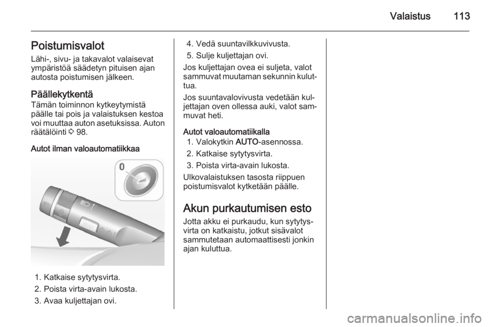 OPEL MOKKA 2014  Ohjekirja (in Finnish) Valaistus113Poistumisvalot
Lähi-, sivu- ja takavalot valaisevat ympäristöä säädetyn pituisen ajan
autosta poistumisen jälkeen.
Päällekytkentä
Tämän toiminnon kytkeytymistä
päälle tai po