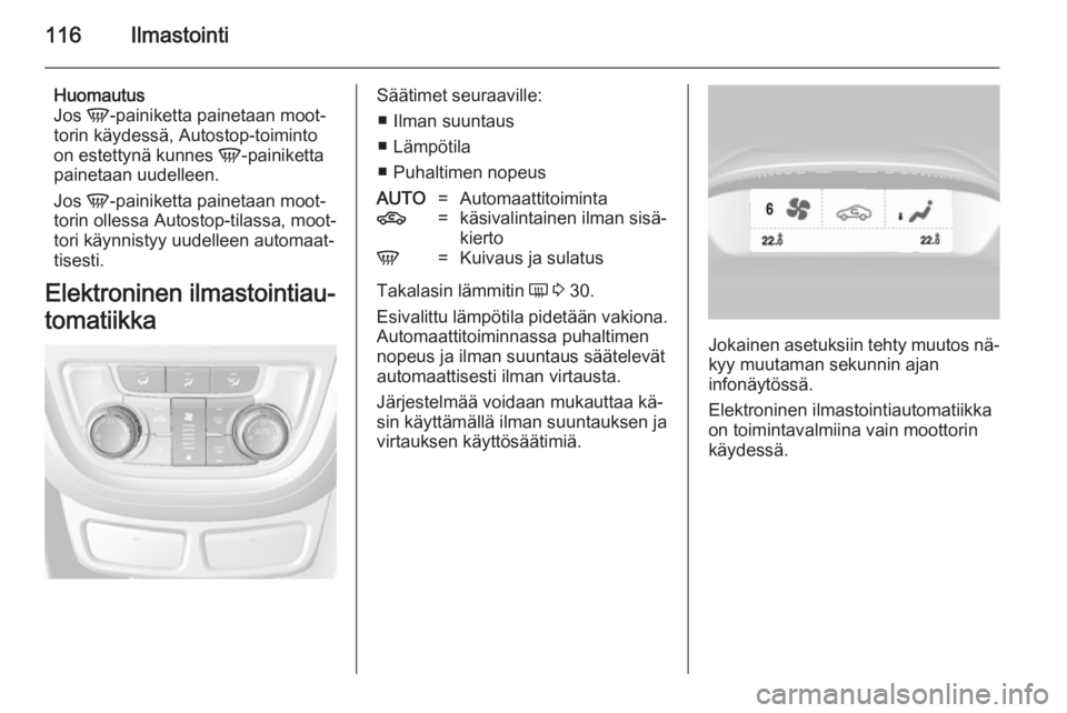 OPEL MOKKA 2014  Ohjekirja (in Finnish) 116Ilmastointi
Huomautus
Jos  V-painiketta painetaan moot‐
torin käydessä, Autostop-toiminto
on estettynä kunnes  V-painiketta
painetaan uudelleen.
Jos  V-painiketta painetaan moot‐
torin olles