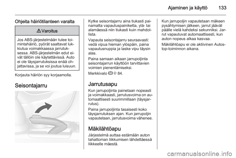 OPEL MOKKA 2014  Ohjekirja (in Finnish) Ajaminen ja käyttö133
Ohjeita häiriötilanteen varalta9Varoitus
Jos ABS-järjestelmään tulee toi‐
mintahäiriö, pyörät saattavat luk‐
kiutua voimakkaassa jarrutuk‐
sessa. ABS-järjestelm