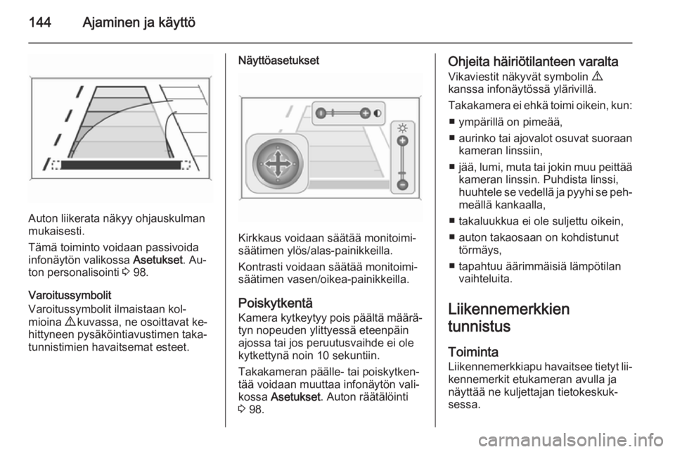OPEL MOKKA 2014  Ohjekirja (in Finnish) 144Ajaminen ja käyttö
Auton liikerata näkyy ohjauskulman
mukaisesti.
Tämä toiminto voidaan passivoida
infonäytön valikossa  Asetukset. Au‐
ton personalisointi  3 98.
Varoitussymbolit
Varoitus