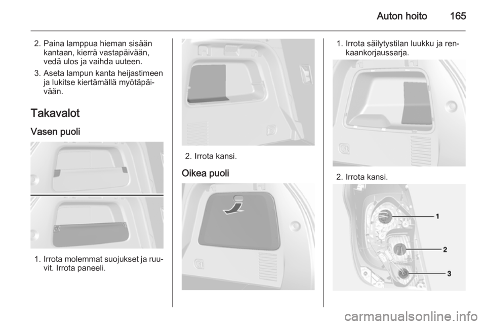 OPEL MOKKA 2014  Ohjekirja (in Finnish) Auton hoito165
2. Paina lamppua hieman sisäänkantaan, kierrä vastapäivään,
vedä ulos ja vaihda uuteen.
3. Aseta lampun kanta heijastimeen ja lukitse kiertämällä myötäpäi‐
vään.
Takava