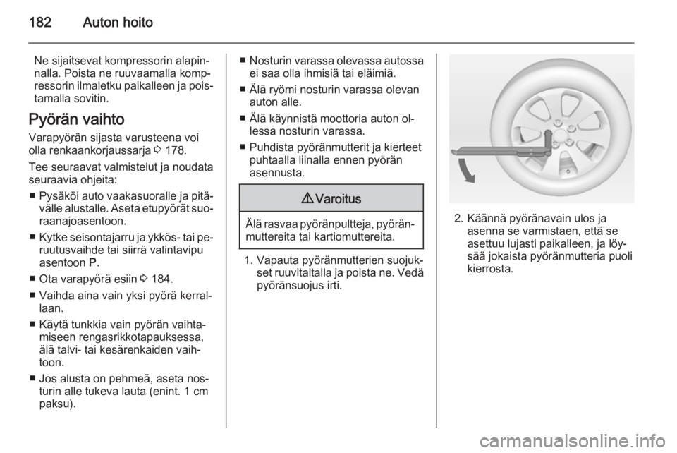 OPEL MOKKA 2014  Ohjekirja (in Finnish) 182Auton hoito
Ne sijaitsevat kompressorin alapin‐
nalla. Poista ne ruuvaamalla komp‐
ressorin ilmaletku paikalleen ja pois‐
tamalla sovitin.
Pyörän vaihto
Varapyörän sijasta varusteena voi
