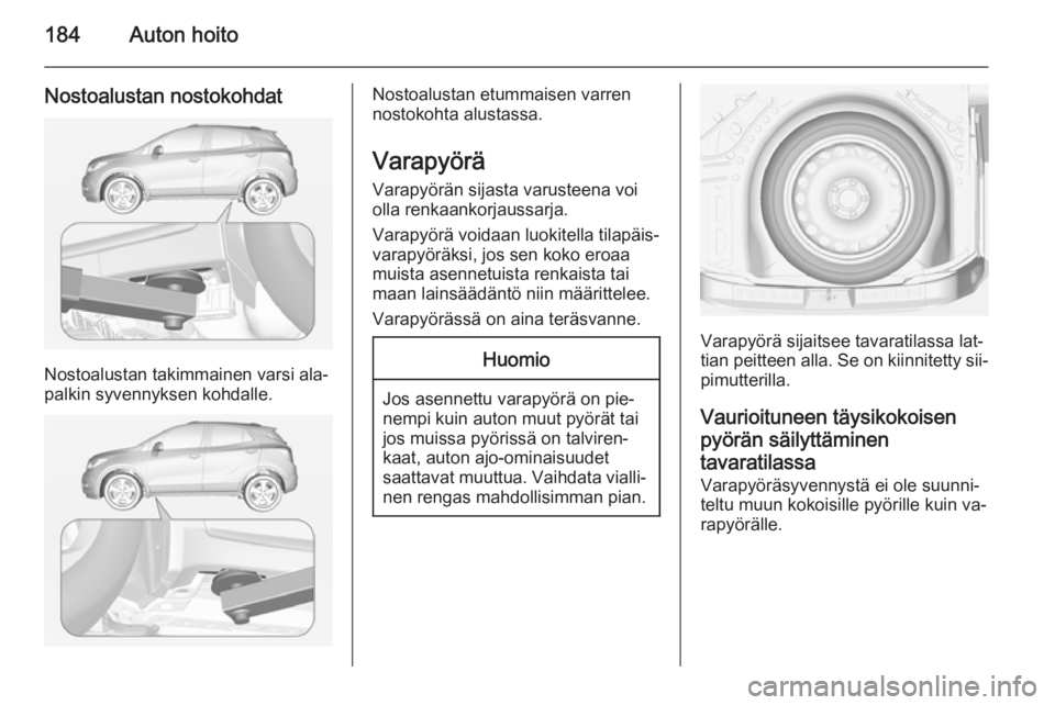 OPEL MOKKA 2014  Ohjekirja (in Finnish) 184Auton hoito
Nostoalustan nostokohdat
Nostoalustan takimmainen varsi ala‐
palkin syvennyksen kohdalle.
Nostoalustan etummaisen varren
nostokohta alustassa.
Varapyörä
Varapyörän sijasta varuste