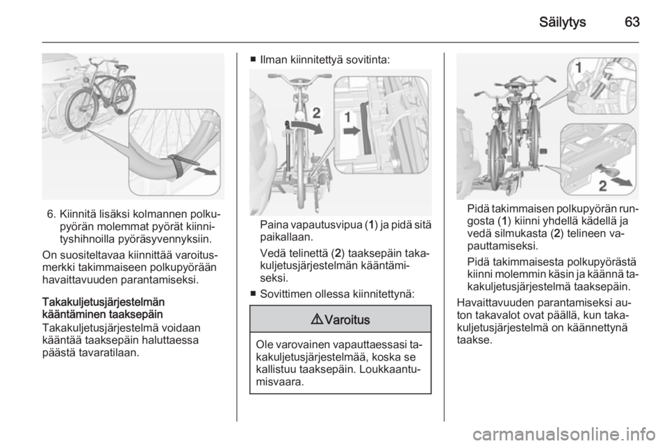 OPEL MOKKA 2014  Ohjekirja (in Finnish) Säilytys63
6. Kiinnitä lisäksi kolmannen polku‐pyörän molemmat pyörät kiinni‐
tyshihnoilla pyöräsyvennyksiin.
On suositeltavaa kiinnittää varoitus‐
merkki takimmaiseen polkupyörään