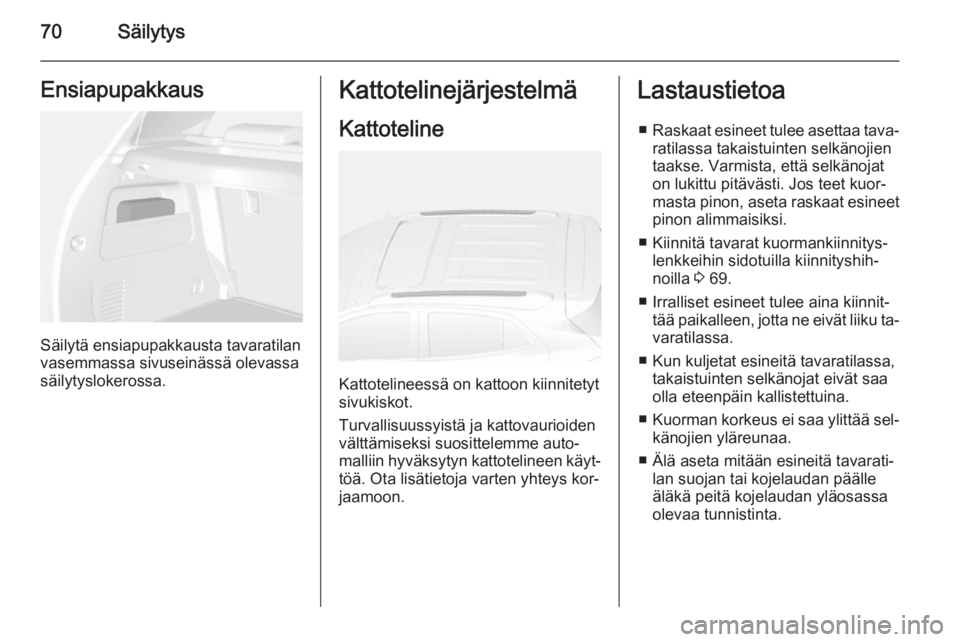 OPEL MOKKA 2014  Ohjekirja (in Finnish) 70SäilytysEnsiapupakkaus
Säilytä ensiapupakkausta tavaratilan
vasemmassa sivuseinässä olevassa säilytyslokerossa.
Kattotelinejärjestelmä
Kattoteline
Kattotelineessä on kattoon kiinnitetyt
siv
