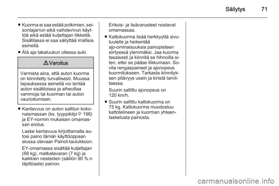 OPEL MOKKA 2014  Ohjekirja (in Finnish) Säilytys71
■Kuorma ei saa estää polkimien, sei‐
sontajarrun eikä vaihdevivun käyt‐
töä eikä estää kuljettajan liikkeitä.
Sisätilassa ei saa säilyttää irrallisia
esineitä.
■ Äl