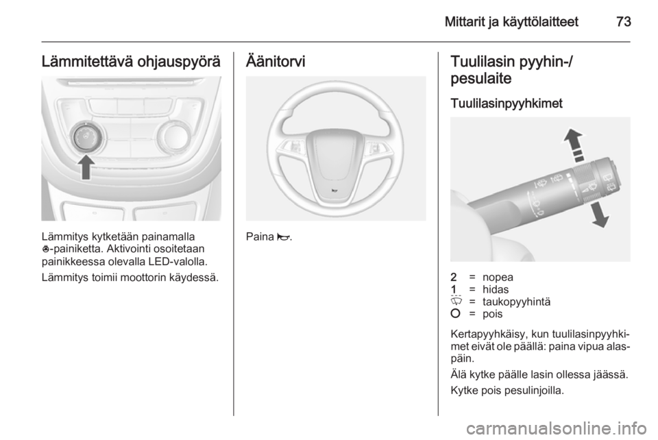 OPEL MOKKA 2014  Ohjekirja (in Finnish) Mittarit ja käyttölaitteet73Lämmitettävä ohjauspyörä
Lämmitys kytketään painamalla
* ‑painiketta. Aktivointi osoitetaan
painikkeessa olevalla LED-valolla.
Lämmitys toimii moottorin käyde