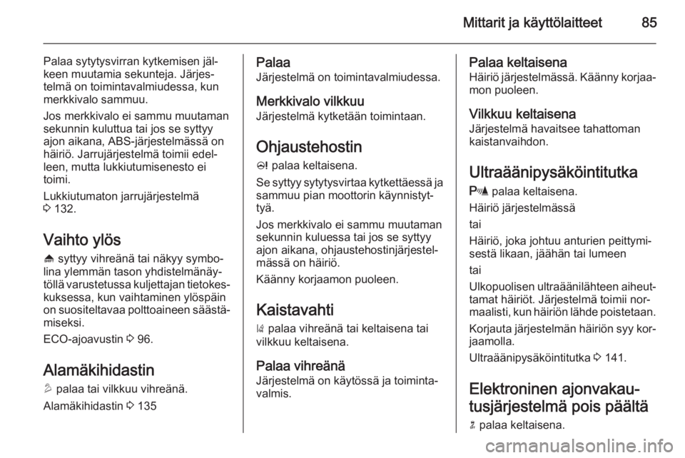 OPEL MOKKA 2014  Ohjekirja (in Finnish) Mittarit ja käyttölaitteet85
Palaa sytytysvirran kytkemisen jäl‐
keen muutamia sekunteja. Järjes‐ telmä on toimintavalmiudessa, kun
merkkivalo sammuu.
Jos merkkivalo ei sammu muutaman
sekunni