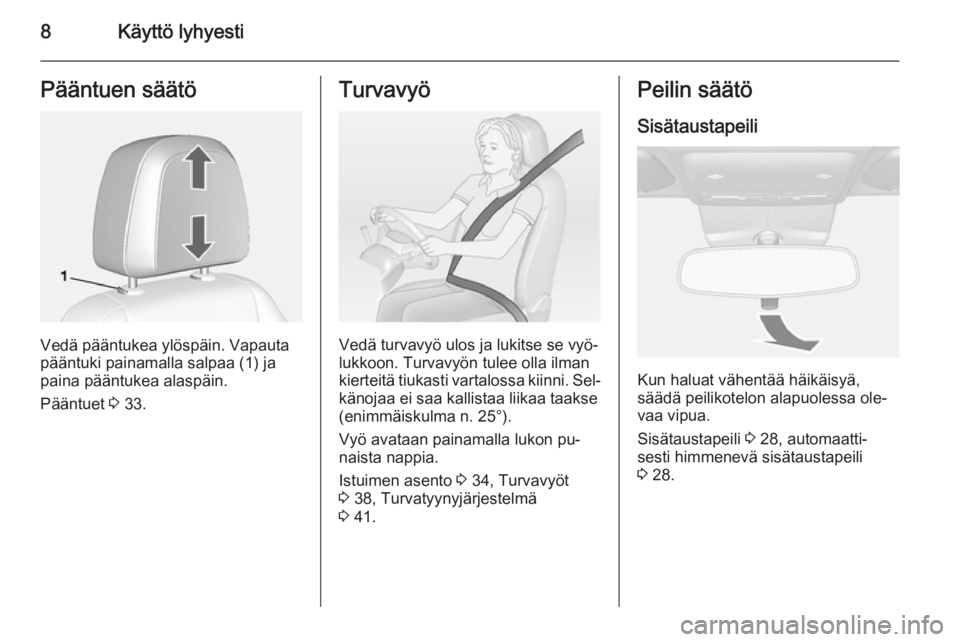 OPEL MOKKA 2014  Ohjekirja (in Finnish) 8Käyttö lyhyestiPääntuen säätö
Vedä pääntukea ylöspäin. Vapauta
pääntuki painamalla salpaa (1) ja
paina pääntukea alaspäin.
Pääntuet  3 33.
Turvavyö
Vedä turvavyö ulos ja lukitse