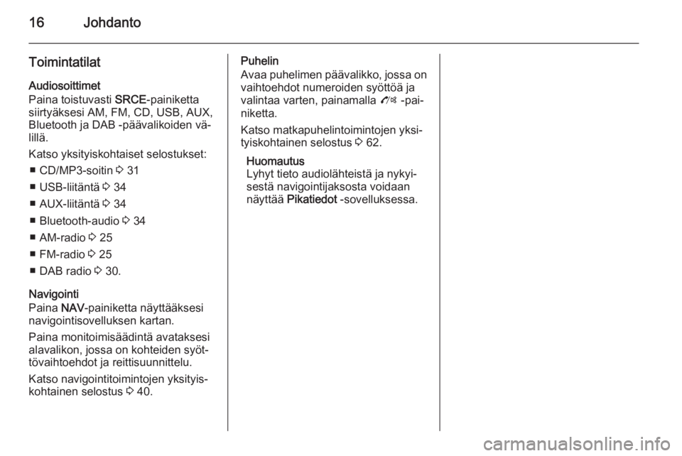 OPEL MOKKA 2014.5 Infotainment-ohjekirja (in Finnish) 16Johdanto
ToimintatilatAudiosoittimet
Paina toistuvasti SRCE-painiketta
siirtyäksesi AM, FM, CD, USB, AUX,
Bluetooth ja DAB -päävalikoiden vä‐
lillä.
Katso yksityiskohtaiset selostukset: ■ OPEL MOKKA 2014.5 Infotainment-ohjekirja (in Finnish) 16Johdanto
ToimintatilatAudiosoittimet
Paina toistuvasti SRCE-painiketta
siirtyäksesi AM, FM, CD, USB, AUX,
Bluetooth ja DAB -päävalikoiden vä‐
lillä.
Katso yksityiskohtaiset selostukset: ■