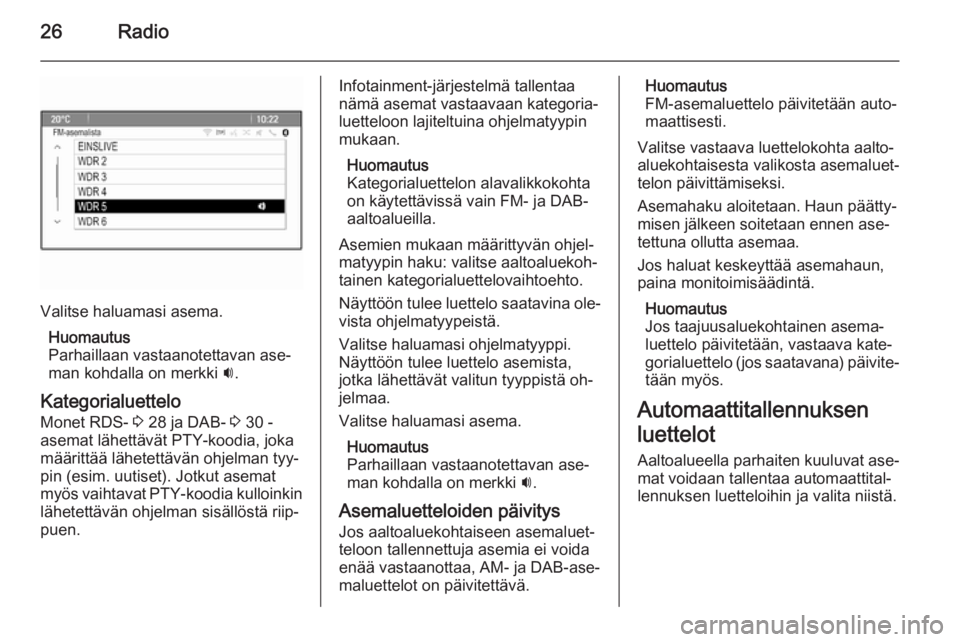 OPEL MOKKA 2014.5  Infotainment-ohjekirja (in Finnish) 26Radio
Valitse haluamasi asema.Huomautus
Parhaillaan vastaanotettavan ase‐
man kohdalla on merkki  i.
Kategorialuettelo
Monet RDS-  3 28 ja DAB-  3 30 -
asemat lähettävät PTY-koodia, joka
määr