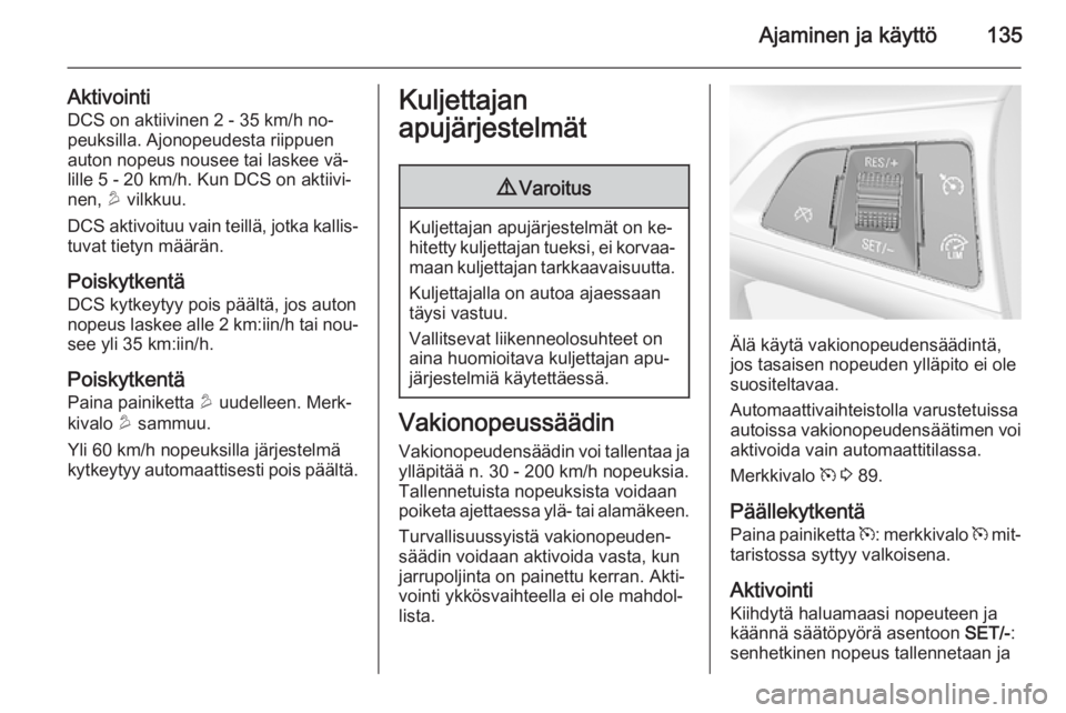 OPEL MOKKA 2014.5 Ohjekirja (in Finnish) Ajaminen ja käyttö135
AktivointiDCS on aktiivinen 2 - 35 km/h no‐
peuksilla. Ajonopeudesta riippuen
auton nopeus nousee tai laskee vä‐
lille 5 - 20 km/h. Kun DCS on aktiivi‐
nen, u vilkkuu.
OPEL MOKKA 2014.5 Ohjekirja (in Finnish) Ajaminen ja käyttö135
AktivointiDCS on aktiivinen 2 - 35 km/h no‐
peuksilla. Ajonopeudesta riippuen
auton nopeus nousee tai laskee vä‐
lille 5 - 20 km/h. Kun DCS on aktiivi‐
nen, u vilkkuu.