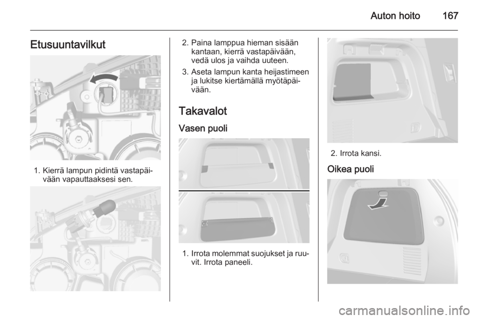 OPEL MOKKA 2014.5 Ohjekirja (in Finnish) Auton hoito167Etusuuntavilkut
1. Kierrä lampun pidintä vastapäi‐vään vapauttaaksesi sen.
2. Paina lamppua hieman sisäänkantaan, kierrä vastapäivään,
vedä ulos ja vaihda uuteen.
3. Aseta OPEL MOKKA 2014.5 Ohjekirja (in Finnish) Auton hoito167Etusuuntavilkut
1. Kierrä lampun pidintä vastapäi‐vään vapauttaaksesi sen.
2. Paina lamppua hieman sisäänkantaan, kierrä vastapäivään,
vedä ulos ja vaihda uuteen.
3. Aseta