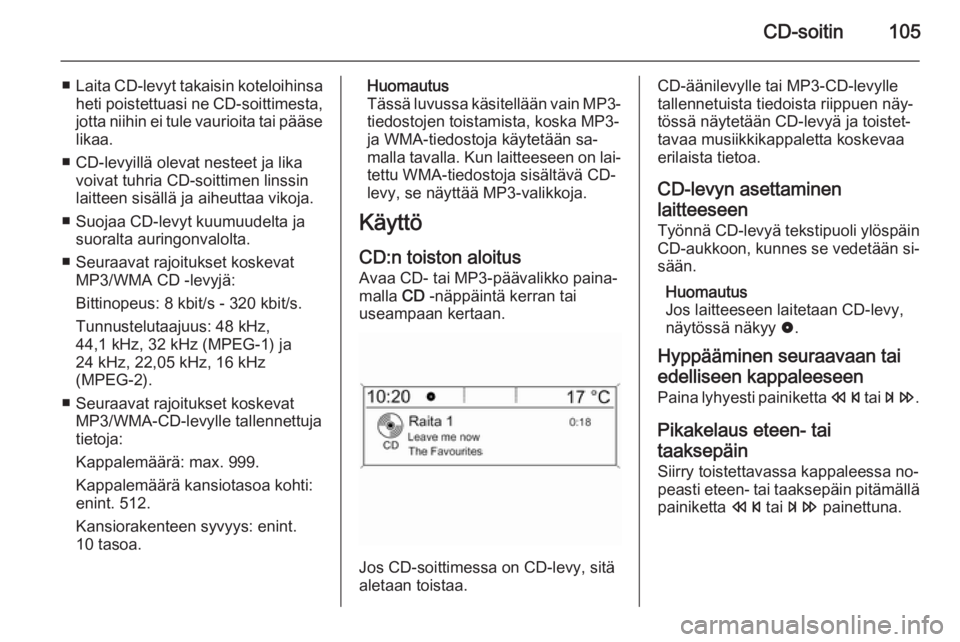 OPEL MOKKA 2015 Infotainment-ohjekirja (in Finnish) CD-soitin105
■Laita CD-levyt takaisin koteloihinsa
heti poistettuasi ne CD-soittimesta,
jotta niihin ei tule vaurioita tai pääse likaa.
■ CD-levyillä olevat nesteet ja lika voivat tuhria CD-soi OPEL MOKKA 2015 Infotainment-ohjekirja (in Finnish) CD-soitin105
■Laita CD-levyt takaisin koteloihinsa
heti poistettuasi ne CD-soittimesta,
jotta niihin ei tule vaurioita tai pääse likaa.
■ CD-levyillä olevat nesteet ja lika voivat tuhria CD-soi