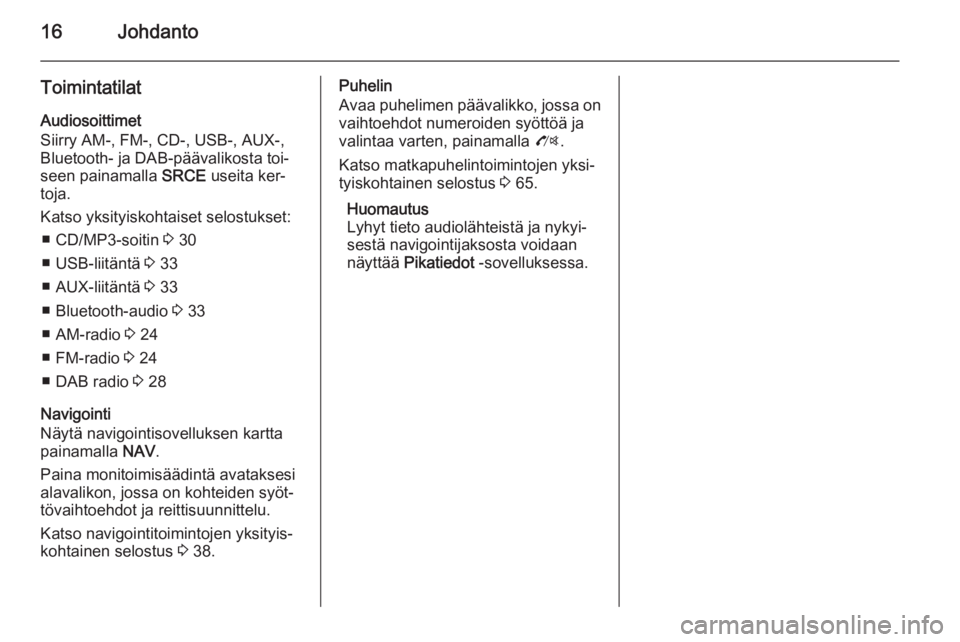 OPEL MOKKA 2015.5 Infotainment-ohjekirja (in Finnish) 16Johdanto
ToimintatilatAudiosoittimet
Siirry AM-, FM-, CD-, USB-, AUX-,
Bluetooth- ja DAB-päävalikosta toi‐
seen painamalla SRCE useita ker‐
toja.
Katso yksityiskohtaiset selostukset: ■ CD/M OPEL MOKKA 2015.5 Infotainment-ohjekirja (in Finnish) 16Johdanto
ToimintatilatAudiosoittimet
Siirry AM-, FM-, CD-, USB-, AUX-,
Bluetooth- ja DAB-päävalikosta toi‐
seen painamalla SRCE useita ker‐
toja.
Katso yksityiskohtaiset selostukset: ■ CD/M