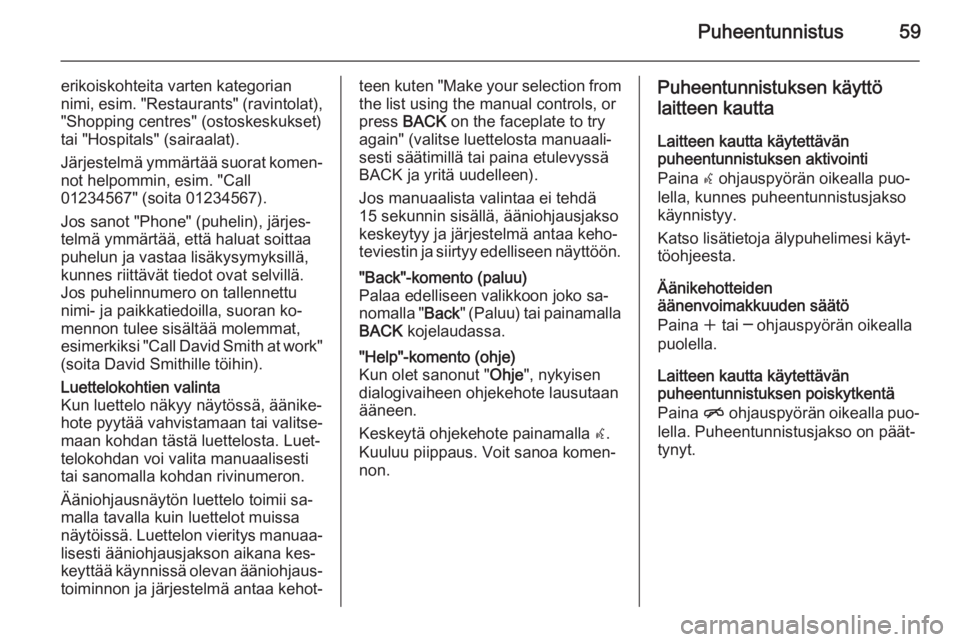 OPEL MOKKA 2015.5 Infotainment-ohjekirja (in Finnish) Puheentunnistus59
erikoiskohteita varten kategorian
nimi, esim. "Restaurants" (ravintolat),
"Shopping centres" (ostoskeskukset)
tai "Hospitals" (sairaalat).
Järjestelmä ymm OPEL MOKKA 2015.5 Infotainment-ohjekirja (in Finnish) Puheentunnistus59
erikoiskohteita varten kategorian
nimi, esim. "Restaurants" (ravintolat),
"Shopping centres" (ostoskeskukset)
tai "Hospitals" (sairaalat).
Järjestelmä ymm