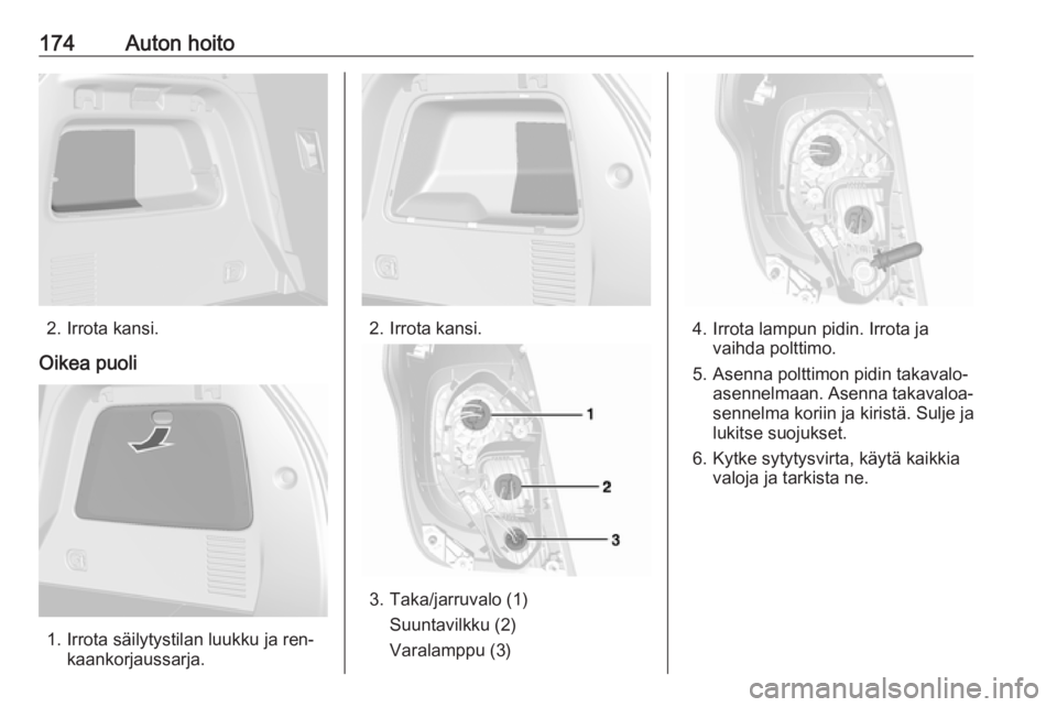 OPEL MOKKA 2016  Ohjekirja (in Finnish) 174Auton hoito
2. Irrota kansi.
Oikea puoli
1. Irrota säilytystilan luukku ja ren‐ kaankorjaussarja.
2. Irrota kansi.
3. Taka/jarruvalo (1)
Suuntavilkku (2)
Varalamppu (3)
4. Irrota lampun pidin. I