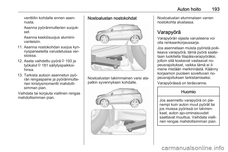 OPEL MOKKA 2016 Ohjekirja (in Finnish) Auton hoito193venttiilin kohdalle ennen asen‐
nusta.
Asenna pyöränmutterien suojuk‐
set.
Asenna keskiösuojus alumiini‐
vanteisiin.
11. Asenna nostokohdan suojus kyn‐ nyspaneeleilla varustet OPEL MOKKA 2016 Ohjekirja (in Finnish) Auton hoito193venttiilin kohdalle ennen asen‐
nusta.
Asenna pyöränmutterien suojuk‐
set.
Asenna keskiösuojus alumiini‐
vanteisiin.
11. Asenna nostokohdan suojus kyn‐ nyspaneeleilla varustet