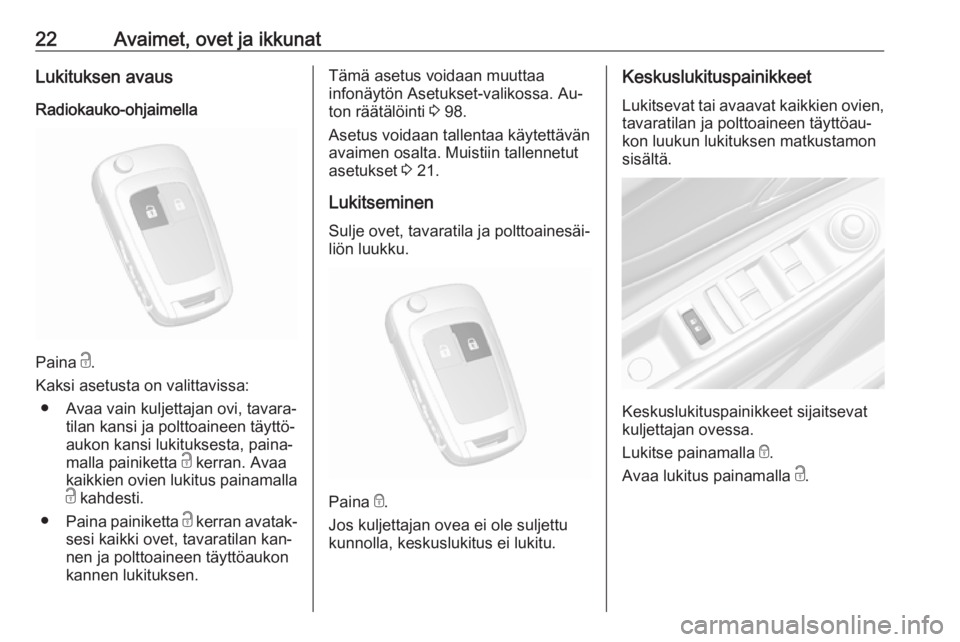 OPEL MOKKA 2016  Ohjekirja (in Finnish) 22Avaimet, ovet ja ikkunatLukituksen avausRadiokauko-ohjaimella
Paina  c.
Kaksi asetusta on valittavissa: ● Avaa vain kuljettajan ovi, tavara‐ tilan kansi ja polttoaineen täyttö‐
aukon kansi l