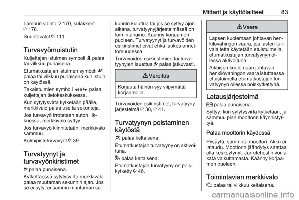 OPEL MOKKA 2016  Ohjekirja (in Finnish) Mittarit ja käyttölaitteet83Lampun vaihto 3 170, sulakkeet
3  176.
Suuntavalot  3 111.
Turvavyömuistutin
Kuljettajan istuimen symboli  X palaa
tai vilkkuu punaisena.
Etumatkustajan istuimen symboli