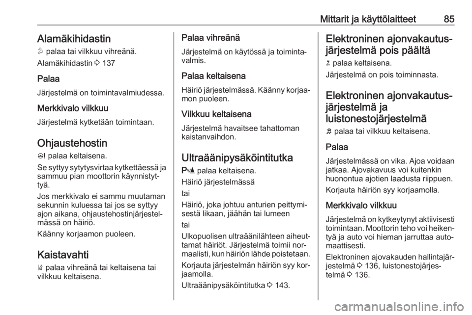 OPEL MOKKA 2016  Ohjekirja (in Finnish) Mittarit ja käyttölaitteet85Alamäkihidastin
u  palaa tai vilkkuu vihreänä.
Alamäkihidastin  3 137
Palaa
Järjestelmä on toimintavalmiudessa.
Merkkivalo vilkkuuJärjestelmä kytketään toiminta