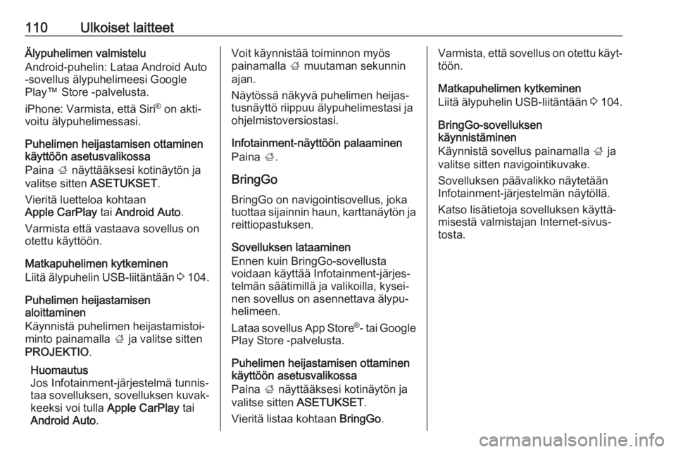 OPEL MOKKA X 2017  Infotainment-ohjekirja (in Finnish) 110Ulkoiset laitteetÄlypuhelimen valmistelu
Android-puhelin: Lataa Android Auto
-sovellus älypuhelimeesi Google
Play™ Store -palvelusta.
iPhone: Varmista, että Siri ®
 on akti‐
voitu älypuhel