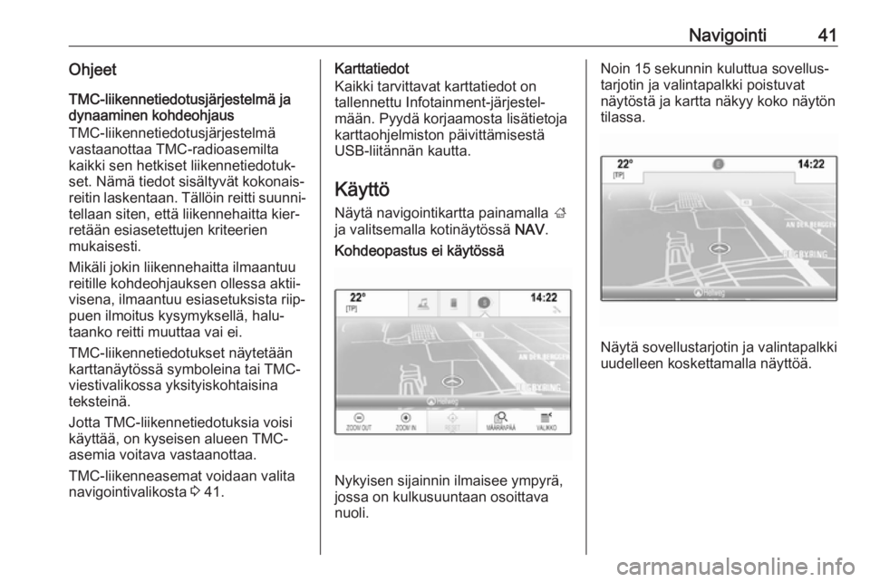 OPEL MOKKA X 2017  Infotainment-ohjekirja (in Finnish) Navigointi41OhjeetTMC-liikennetiedotusjärjestelmä jadynaaminen kohdeohjaus
TMC-liikennetiedotusjärjestelmä
vastaanottaa TMC-radioasemilta
kaikki sen hetkiset liikennetiedotuk‐
set. Nämä tiedot