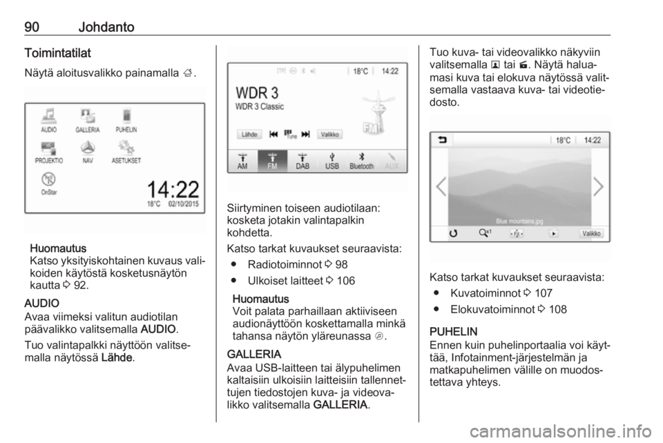 OPEL MOKKA X 2017  Infotainment-ohjekirja (in Finnish) 90JohdantoToimintatilat
Näytä aloitusvalikko painamalla  ;.
Huomautus
Katso yksityiskohtainen kuvaus vali‐ koiden käytöstä kosketusnäytön
kautta  3 92.
AUDIO
Avaa viimeksi valitun audiotilan
