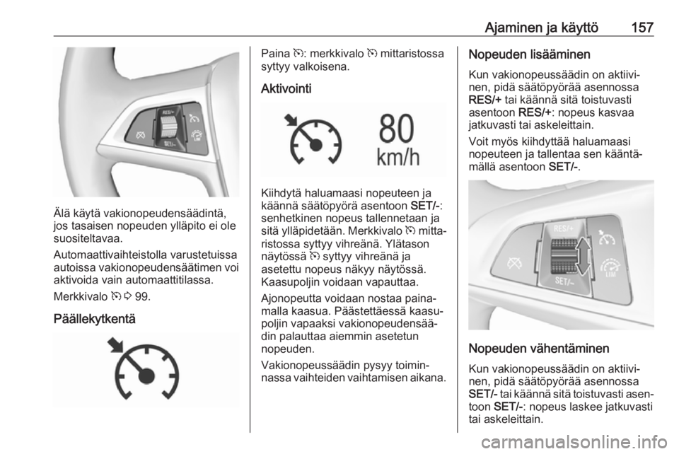 OPEL MOKKA X 2018 Infotainment-ohjekirja (in Finnish) Ajaminen ja käyttö157
Älä käytä vakionopeudensäädintä,
jos tasaisen nopeuden ylläpito ei ole
suositeltavaa.
Automaattivaihteistolla varustetuissa autoissa vakionopeudensäätimen voi aktivoi OPEL MOKKA X 2018 Infotainment-ohjekirja (in Finnish) Ajaminen ja käyttö157
Älä käytä vakionopeudensäädintä,
jos tasaisen nopeuden ylläpito ei ole
suositeltavaa.
Automaattivaihteistolla varustetuissa autoissa vakionopeudensäätimen voi aktivoi