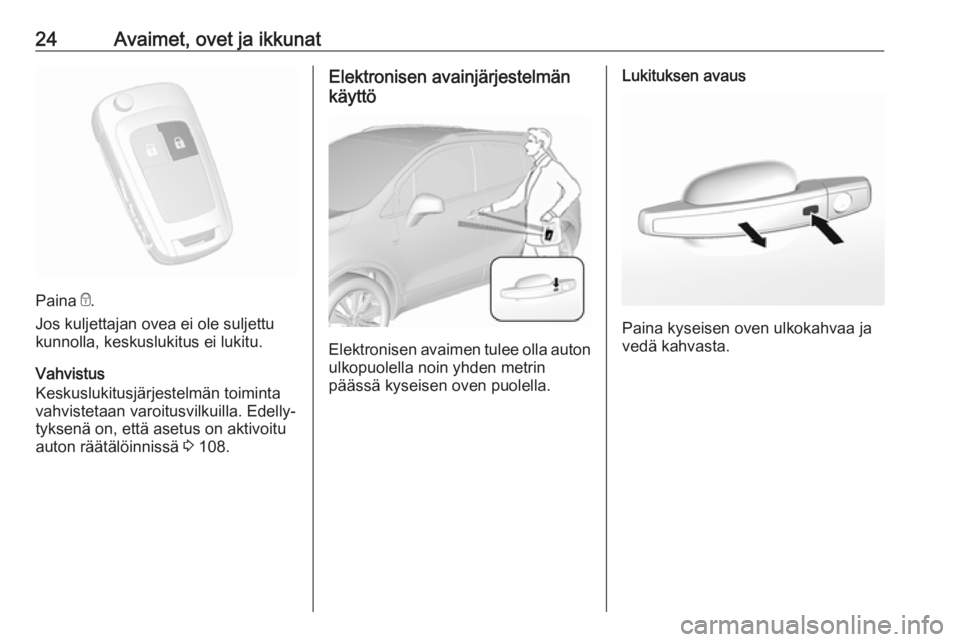 OPEL MOKKA X 2018 Infotainment-ohjekirja (in Finnish) 24Avaimet, ovet ja ikkunat
Paina e.
Jos kuljettajan ovea ei ole suljettu
kunnolla, keskuslukitus ei lukitu.
Vahvistus
Keskuslukitusjärjestelmän toiminta
vahvistetaan varoitusvilkuilla. Edelly‐
tyk OPEL MOKKA X 2018 Infotainment-ohjekirja (in Finnish) 24Avaimet, ovet ja ikkunat
Paina e.
Jos kuljettajan ovea ei ole suljettu
kunnolla, keskuslukitus ei lukitu.
Vahvistus
Keskuslukitusjärjestelmän toiminta
vahvistetaan varoitusvilkuilla. Edelly‐
tyk