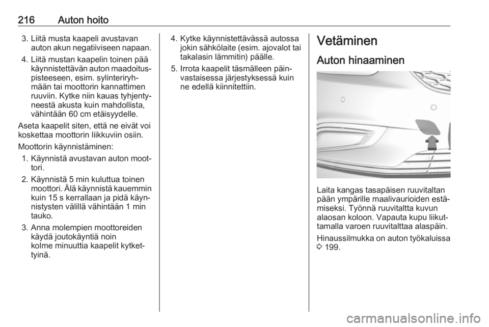 OPEL MOKKA X 2018.5 Infotainment-ohjekirja (in Finnish) 216Auton hoito3. Liitä musta kaapeli avustavanauton akun negatiiviseen napaan.
4. Liitä mustan kaapelin toinen pää käynnistettävän auton maadoitus‐pisteeseen, esim. sylinteriryh‐
mään tai OPEL MOKKA X 2018.5 Infotainment-ohjekirja (in Finnish) 216Auton hoito3. Liitä musta kaapeli avustavanauton akun negatiiviseen napaan.
4. Liitä mustan kaapelin toinen pää käynnistettävän auton maadoitus‐pisteeseen, esim. sylinteriryh‐
mään tai