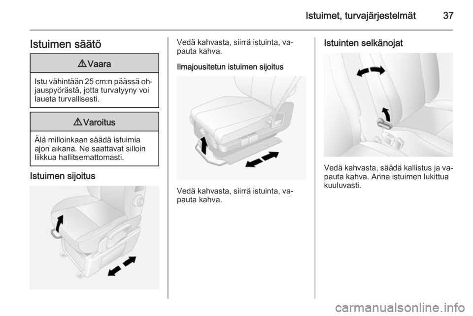 OPEL MOVANO_B 2014 Ohjekirja (in Finnish) Istuimet, turvajärjestelmät37Istuimen säätö9Vaara
Istu vähintään 25 cm:n päässä oh‐
jauspyörästä, jotta turvatyyny voi
laueta turvallisesti.
9 Varoitus
Älä milloinkaan säädä istui OPEL MOVANO_B 2014 Ohjekirja (in Finnish) Istuimet, turvajärjestelmät37Istuimen säätö9Vaara
Istu vähintään 25 cm:n päässä oh‐
jauspyörästä, jotta turvatyyny voi
laueta turvallisesti.
9 Varoitus
Älä milloinkaan säädä istui