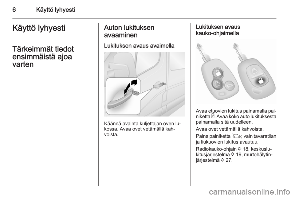 OPEL MOVANO_B 2014  Ohjekirja (in Finnish) 6Käyttö lyhyestiKäyttö lyhyestiTärkeimmät tiedot
ensimmäistä ajoa
vartenAuton lukituksen
avaaminen
Lukituksen avaus avaimella
Käännä avainta kuljettajan oven lu‐
kossa. Avaa ovet vetämä