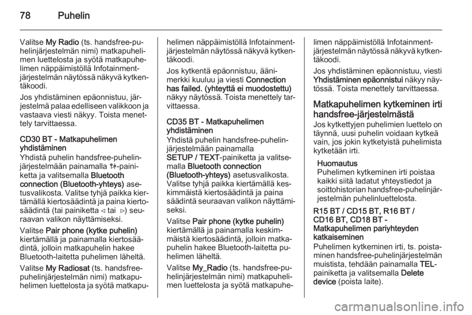 OPEL VIVARO B 2014.5  Infotainment-ohjekirja (in Finnish) 78Puhelin
Valitse My Radio  (ts. handsfree-pu‐
helinjärjestelmän nimi) matkapuheli‐
men luettelosta ja syötä matkapuhe‐
limen näppäimistöllä Infotainment-
järjestelmän näytössä näk