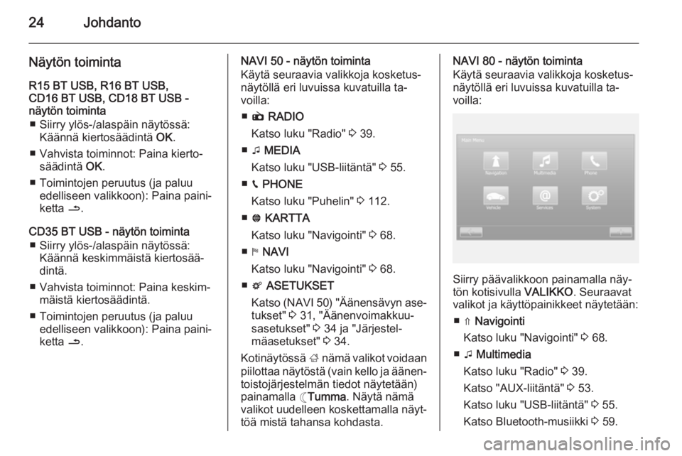 OPEL MOVANO_B 2015.5  Infotainment-ohjekirja (in Finnish) 24Johdanto
Näytön toiminta
R15 BT USB, R16 BT USB,
CD16 BT USB, CD18 BT USB -
näytön toiminta
■ Siirry ylös-/alaspäin näytössä: Käännä kiertosäädintä  OK.
■ Vahvista toiminnot: Pain