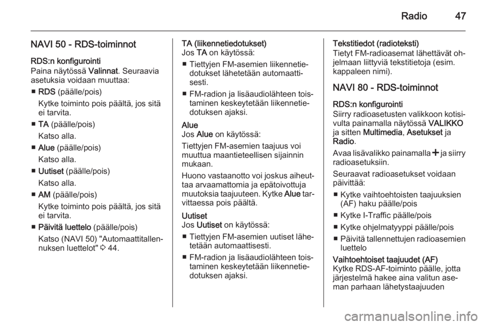 OPEL VIVARO B 2015.5  Infotainment-ohjekirja (in Finnish) Radio47
NAVI 50 - RDS-toiminnotRDS:n konfigurointi
Paina näytössä  Valinnat. Seuraavia
asetuksia voidaan muuttaa:
■ RDS  (päälle/pois)
Kytke toiminto pois päältä, jos sitä
ei tarvita.
■ T