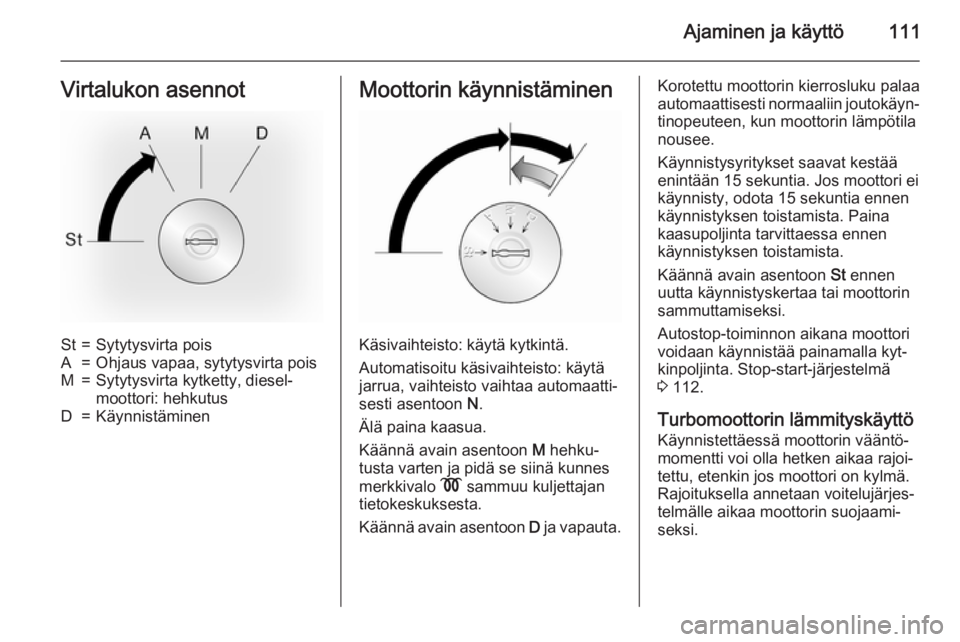 OPEL MOVANO_B 2015.5  Ohjekirja (in Finnish) Ajaminen ja käyttö111Virtalukon asennotSt=Sytytysvirta poisA=Ohjaus vapaa, sytytysvirta poisM=Sytytysvirta kytketty, diesel‐
moottori: hehkutusD=KäynnistäminenMoottorin käynnistäminen
Käsivai