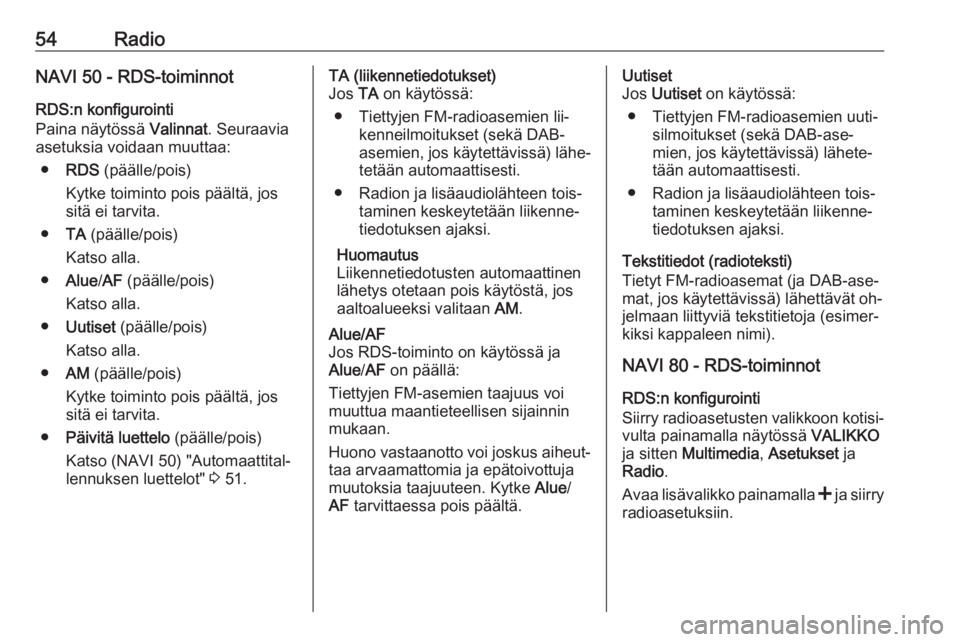 OPEL VIVARO B 2016  Infotainment-ohjekirja (in Finnish) 54RadioNAVI 50 - RDS-toiminnot
RDS:n konfigurointi
Paina näytössä  Valinnat. Seuraavia
asetuksia voidaan muuttaa:
● RDS  (päälle/pois)
Kytke toiminto pois päältä, jos
sitä ei tarvita.
● T