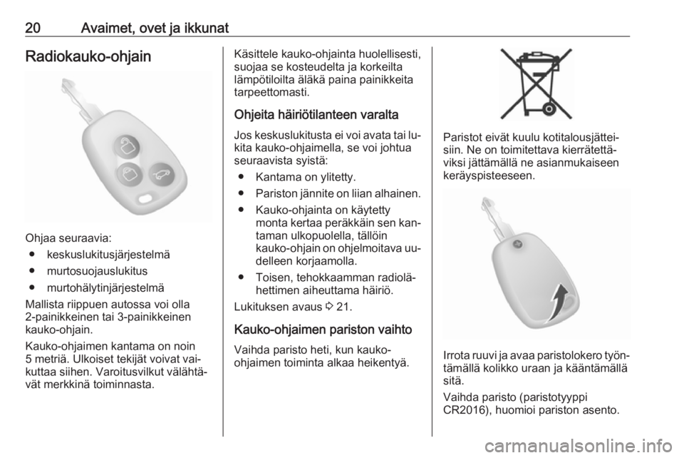 OPEL MOVANO_B 2016.5  Ohjekirja (in Finnish) 20Avaimet, ovet ja ikkunatRadiokauko-ohjain
Ohjaa seuraavia:● keskuslukitusjärjestelmä
● murtosuojauslukitus
● murtohälytinjärjestelmä
Mallista riippuen autossa voi olla
2-painikkeinen tai 
