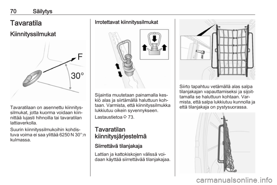 OPEL MOVANO_B 2016.5  Ohjekirja (in Finnish) 70SäilytysTavaratilaKiinnityssilmukat
Tavaratilaan on asennettu kiinnitys‐
silmukat, jotta kuorma voidaan kiin‐
nittää lujasti hihnoilla tai tavaratilanlattiaverkolla.
Suurin kiinnityssilmukoih